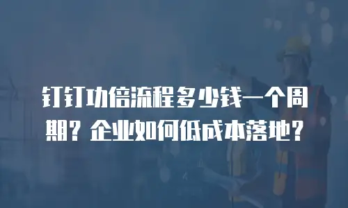 钉钉功倍流程多少钱一个周期？企业如何低成本落地？