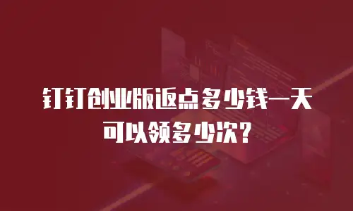 钉钉创业版返点多少钱一天可以领多少次？