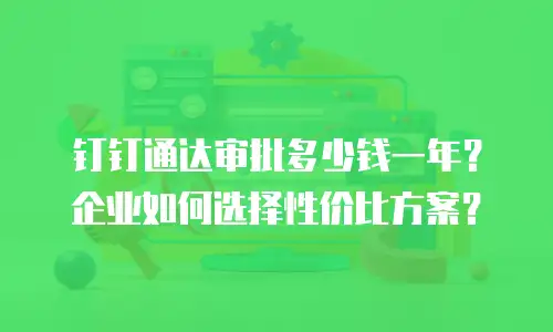 钉钉通达审批多少钱一年？企业如何选择性价比方案？
