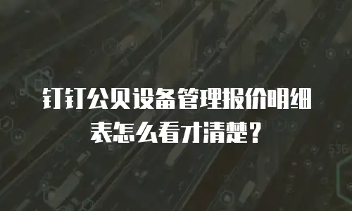 钉钉公贝设备管理报价明细表怎么看才清楚？