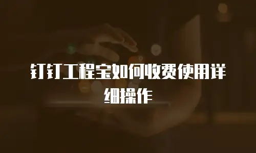 钉钉工程宝如何收费使用详细操作
