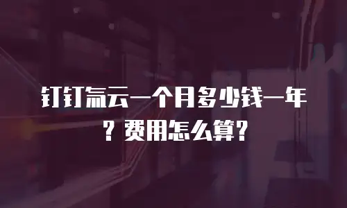 钉钉氚云一个月多少钱一年？费用怎么算？