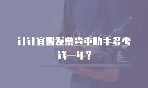 钉钉宜盟发票查重助手多少钱一年？