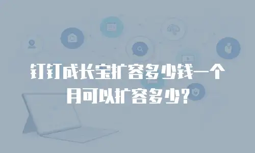 钉钉成长宝扩容多少钱一个月可以扩容多少？