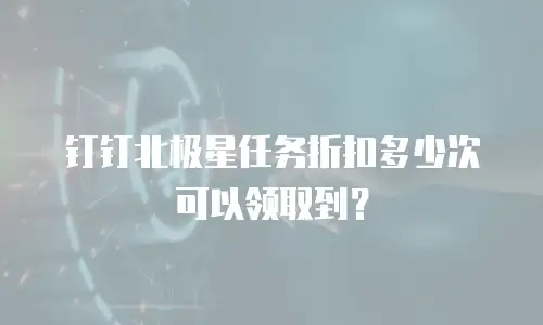 钉钉北极星任务折扣多少次可以领取到？