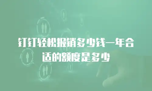 钉钉轻松报销多少钱一年合适的额度是多少