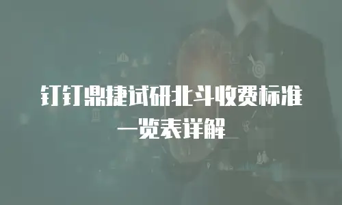 钉钉鼎捷试研北斗收费标准一览表详解