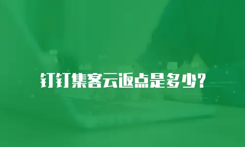 钉钉集客云返点是多少？