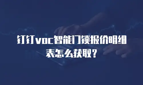 钉钉voc智能门锁报价明细表怎么获取？