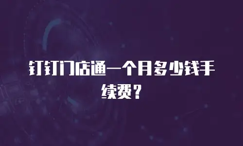 钉钉门店通一个月多少钱手续费？