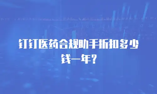 钉钉医药合规助手折扣多少钱一年？