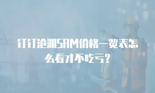 钉钉沧渊SRM价格一览表怎么看才不吃亏？