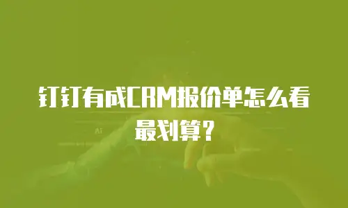 钉钉有成CRM报价单怎么看最划算？