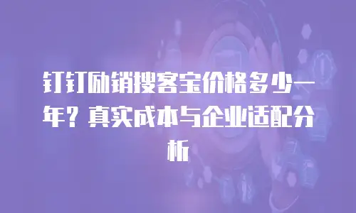 钉钉励销搜客宝价格多少一年？真实成本与企业适配分析