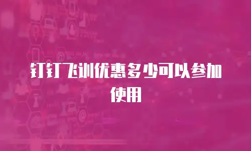 钉钉飞训优惠多少可以参加使用