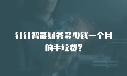 钉钉智能财务多少钱一个月的手续费？