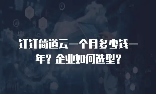 钉钉简道云一个月多少钱一年？企业如何选型？