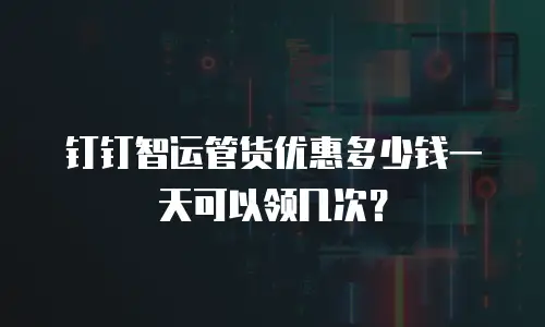 钉钉智运管货优惠多少钱一天可以领几次？