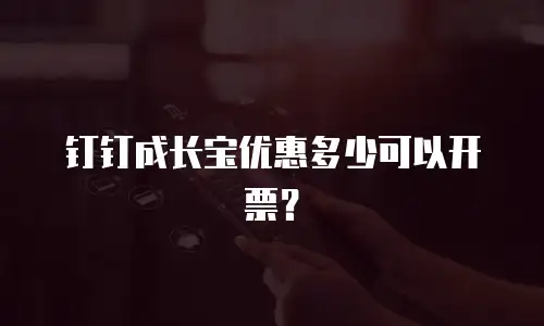 钉钉成长宝优惠多少可以开票？