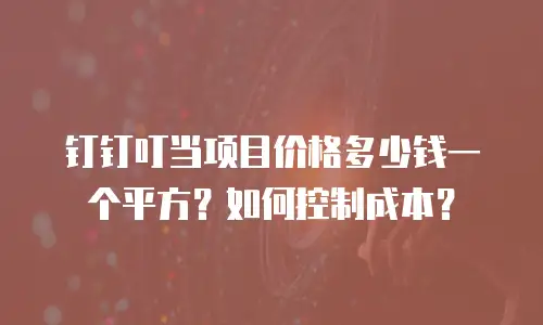 钉钉叮当项目价格多少钱一个平方？如何控制成本？