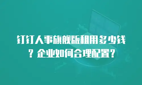 钉钉人事旗舰版租用多少钱？企业如何合理配置？