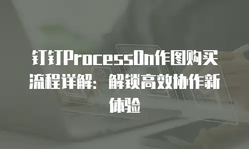 钉钉ProcessOn作图购买流程详解：解锁高效协作新体验