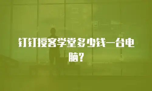 钉钉授客学堂多少钱一台电脑？