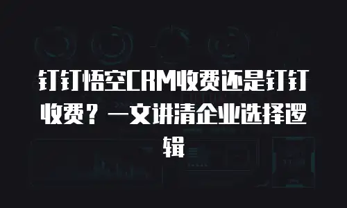 钉钉悟空CRM收费还是钉钉收费？一文讲清企业选择逻辑