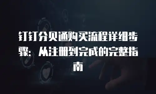 钉钉分贝通购买流程详细步骤：从注册到完成的完整指南
