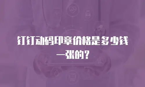 钉钉动码印章价格是多少钱一张的？