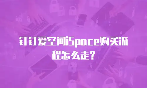 钉钉爱空间iSpace购买流程怎么走？