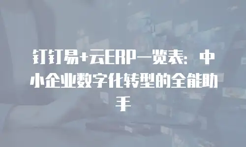 钉钉易+云ERP一览表：中小企业数字化转型的全能助手