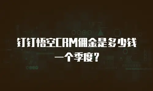 钉钉悟空CRM佣金是多少钱一个季度？