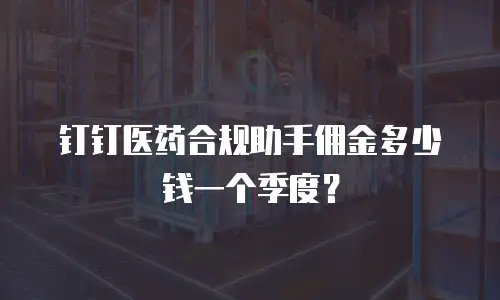 钉钉医药合规助手佣金多少钱一个季度？