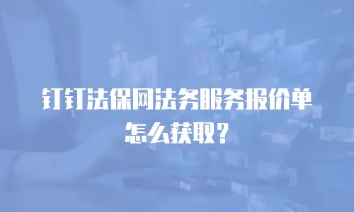钉钉法保网法务服务报价单怎么获取？