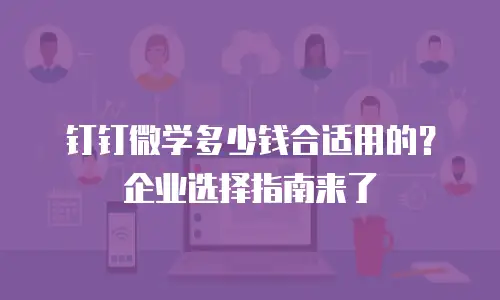钉钉微学多少钱合适用的？企业选择指南来了