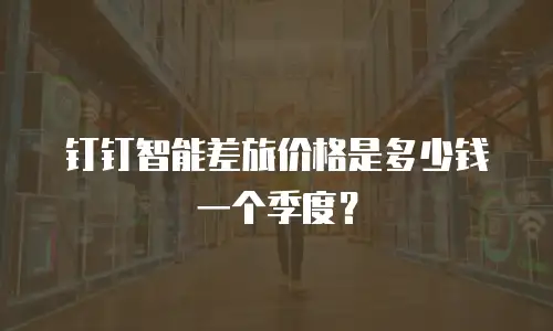 钉钉智能差旅价格是多少钱一个季度？