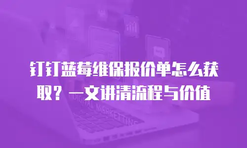 钉钉蓝莓维保报价单怎么获取？一文讲清流程与价值