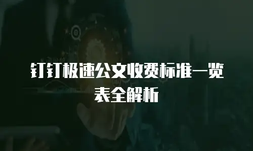 钉钉极速公文收费标准一览表全解析