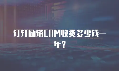 钉钉励销CRM收费多少钱一年？