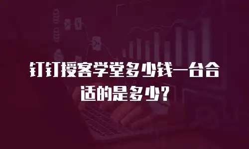 钉钉授客学堂多少钱一台合适的是多少？