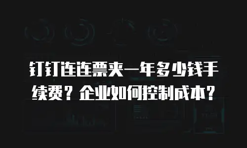 钉钉连连票夹一年多少钱手续费？企业如何控制成本？