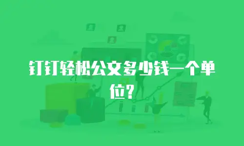 钉钉轻松公文多少钱一个单位？