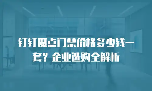 钉钉魔点门禁价格多少钱一套？企业选购全解析