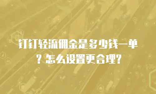 钉钉轻流佣金是多少钱一单？怎么设置更合理？