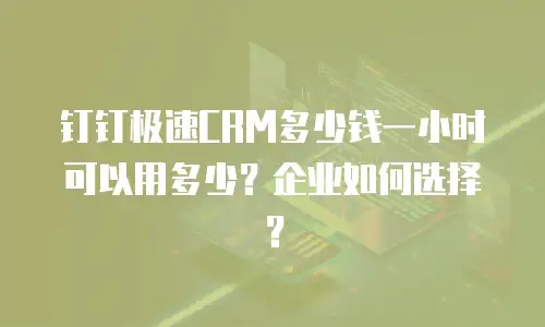 钉钉极速CRM多少钱一小时可以用多少？企业如何选择？