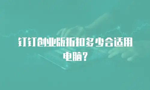 钉钉创业版折扣多少合适用电脑？