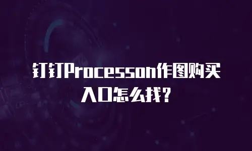 钉钉Processon作图购买入口怎么找？