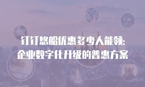 钉钉悠船优惠多少人能领：企业数字化升级的普惠方案
