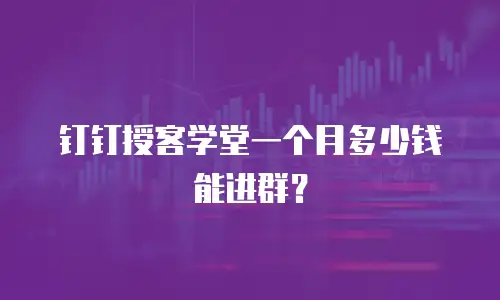 钉钉授客学堂一个月多少钱能进群？